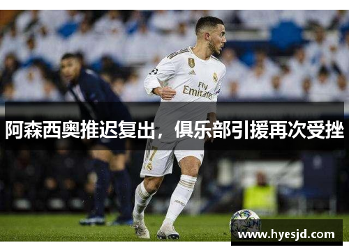 阿森西奥推迟复出,俱乐部引援再次受挫 阿森西奥推迟复出,俱乐部引援再次受挫