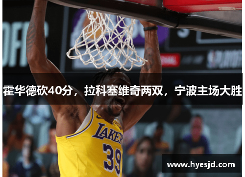 霍华德砍40分，拉科塞维奇两双，宁波主场大胜